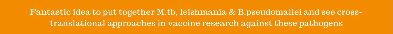 "Fantastic idea to put together M.tb, leishmania & B.psuedomallei and see cross-translational approaches in vaccine research against these pathogens" "Fantastic idea to put together M.tb, leishmania & B.psuedomallei and see cross-translational approaches in vaccine research against these pathogens"