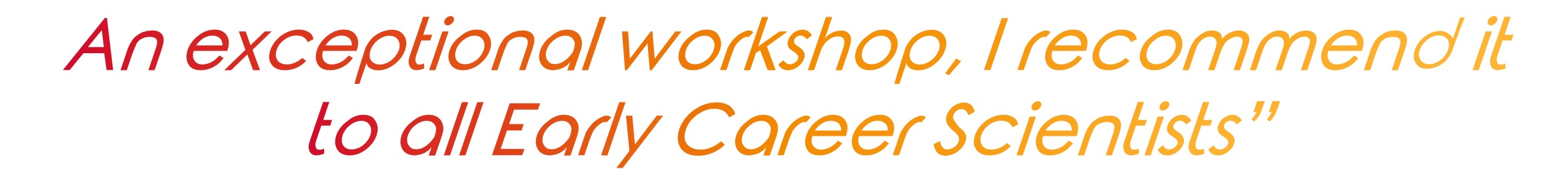 "An exceptional workshop, I recommend it to all Early Career Scientists"